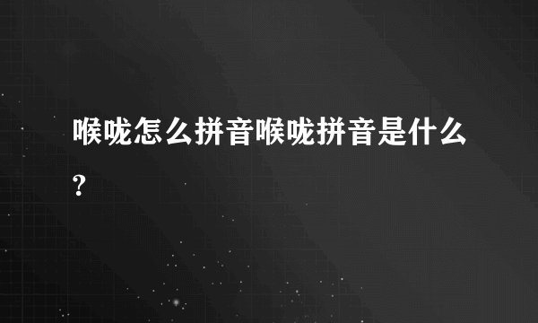 喉咙怎么拼音喉咙拼音是什么?