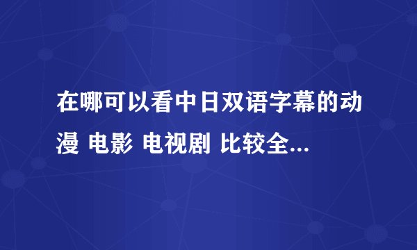 在哪可以看中日双语字幕的动漫 电影 电视剧 比较全的 最好是在线