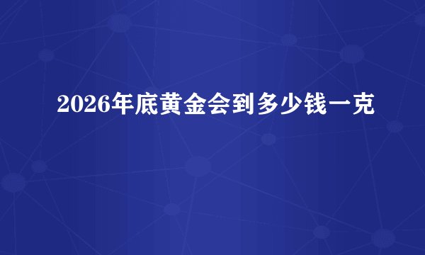 2026年底黄金会到多少钱一克