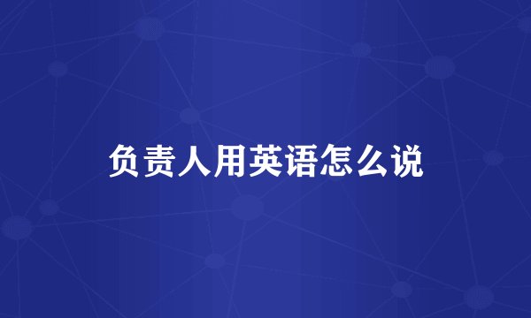 负责人用英语怎么说