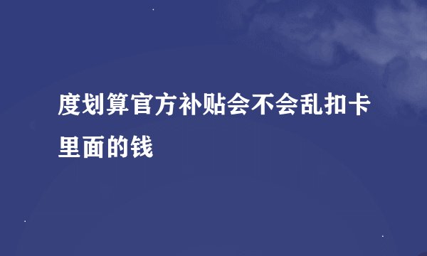 度划算官方补贴会不会乱扣卡里面的钱