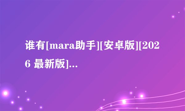 谁有[mara助手][安卓版][2026 最新版][实用工具][网盘链接下载