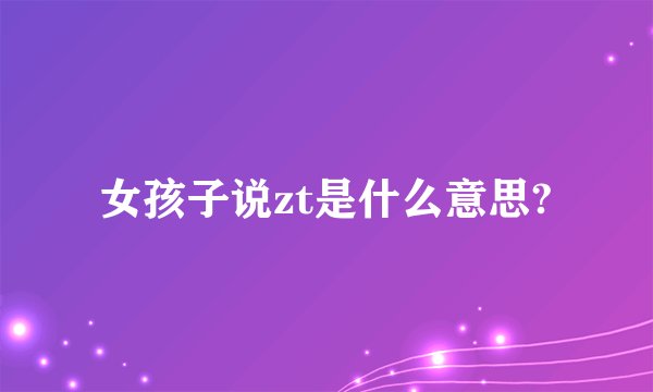 女孩子说zt是什么意思?