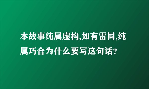 本故事纯属虚构,如有雷同,纯属巧合为什么要写这句话？