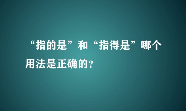 “指的是”和“指得是”哪个用法是正确的？