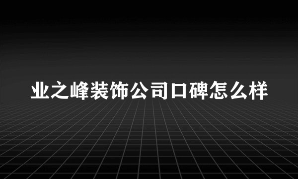 业之峰装饰公司口碑怎么样