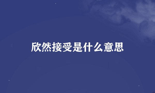 欣然接受是什么意思