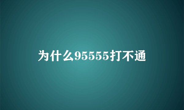 为什么95555打不通
