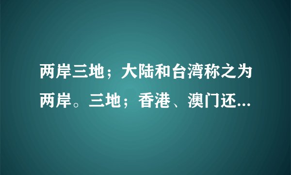 两岸三地；大陆和台湾称之为两岸。三地；香港、澳门还有一地是哪？