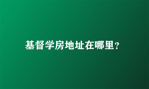 基督学房地址在哪里？