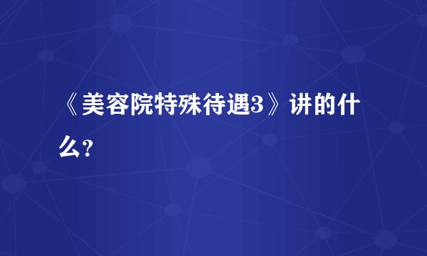 《美容院特殊待遇3》讲的什么？