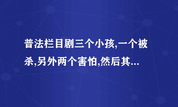 普法栏目剧三个小孩,一个被杀,另外两个害怕,然后其中一个查出事情真相...