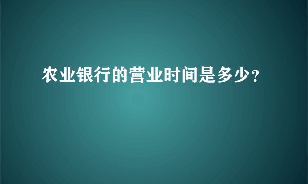 农业银行的营业时间是多少？