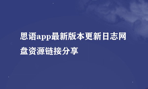 思语app最新版本更新日志网盘资源链接分享