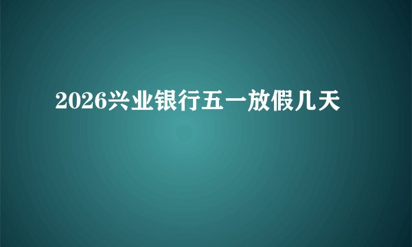 2026兴业银行五一放假几天
