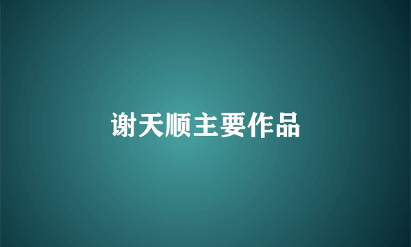 谢天顺主要作品