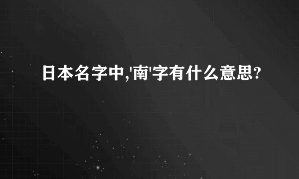 日本名字中,'南'字有什么意思?
