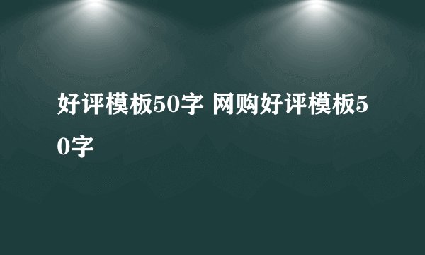 好评模板50字 网购好评模板50字