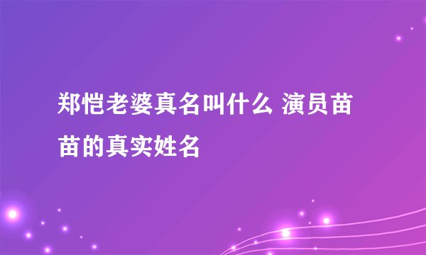 郑恺老婆真名叫什么 演员苗苗的真实姓名
