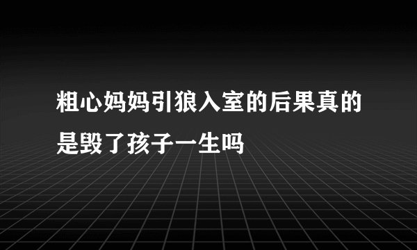 粗心妈妈引狼入室的后果真的是毁了孩子一生吗