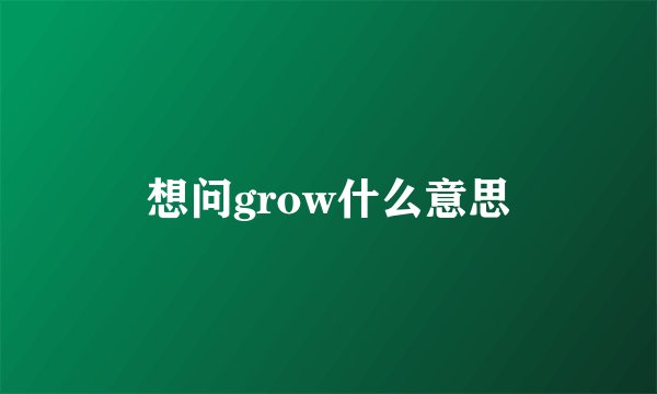 想问grow什么意思