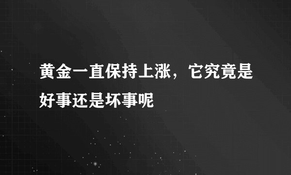 黄金一直保持上涨，它究竟是好事还是坏事呢