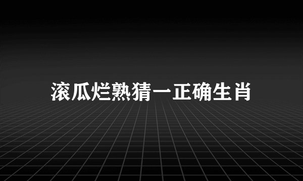 滚瓜烂熟猜一正确生肖