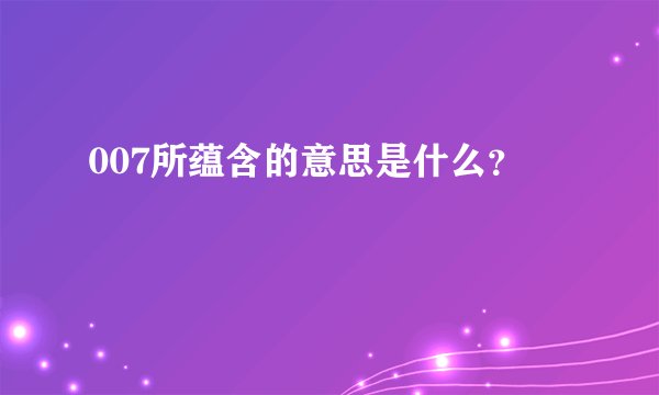 007所蕴含的意思是什么？