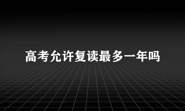 高考允许复读最多一年吗