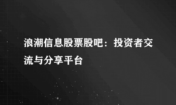 浪潮信息股票股吧：投资者交流与分享平台