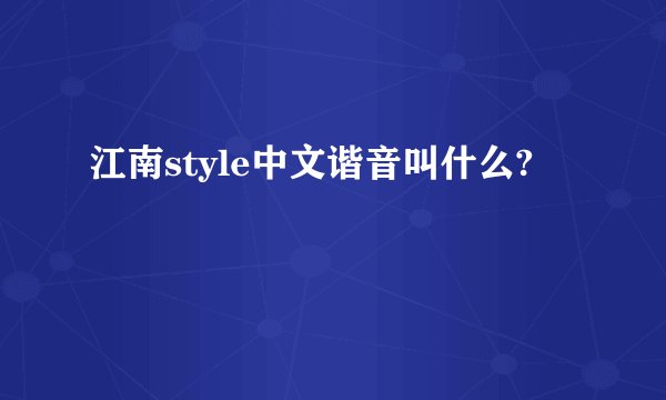 江南style中文谐音叫什么?
