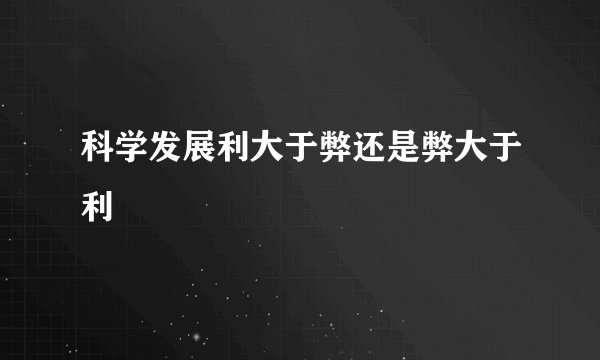 科学发展利大于弊还是弊大于利