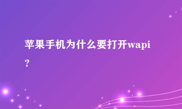 苹果手机为什么要打开wapi？