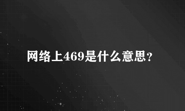 网络上469是什么意思?