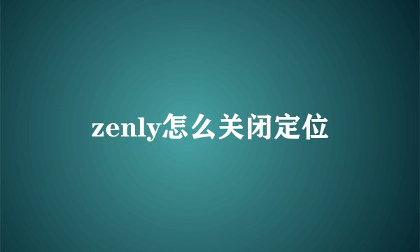 zenly怎么关闭定位