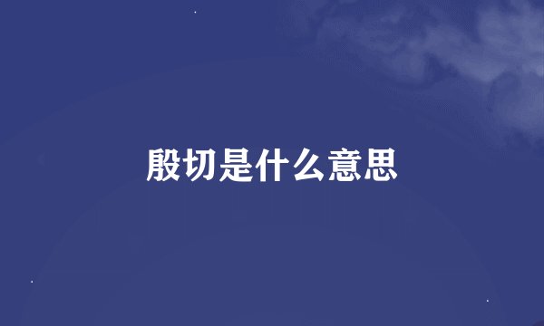 殷切是什么意思