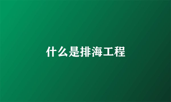 什么是排海工程