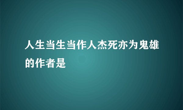 人生当生当作人杰死亦为鬼雄的作者是