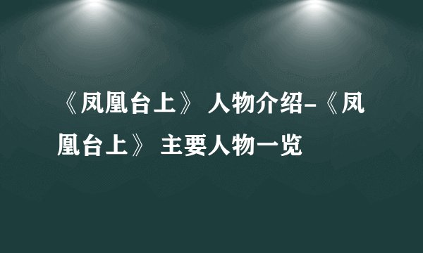 《凤凰台上》 人物介绍-《凤凰台上》 主要人物一览