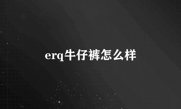 erq牛仔裤怎么样