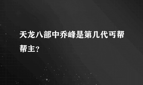 天龙八部中乔峰是第几代丐帮帮主？