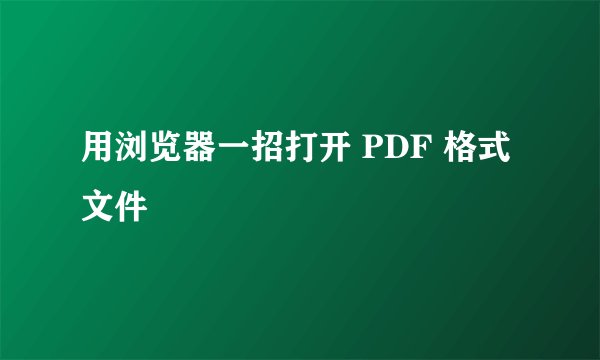 用浏览器一招打开 PDF 格式文件