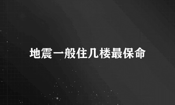 地震一般住几楼最保命