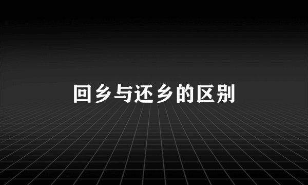 回乡与还乡的区别