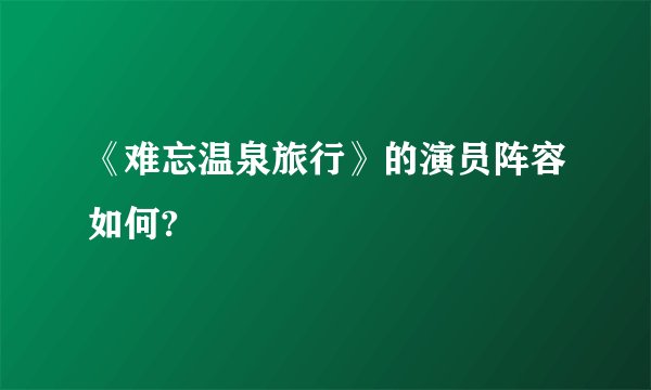 《难忘温泉旅行》的演员阵容如何?