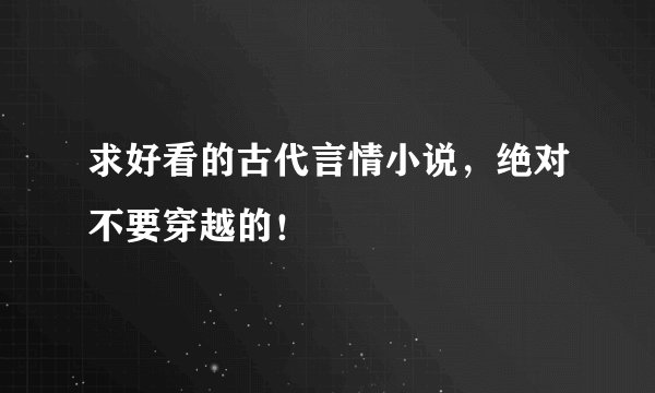 求好看的古代言情小说，绝对不要穿越的！