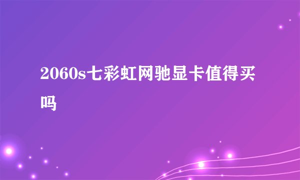 2060s七彩虹网驰显卡值得买吗