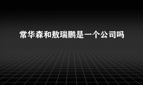 常华森和敖瑞鹏是一个公司吗