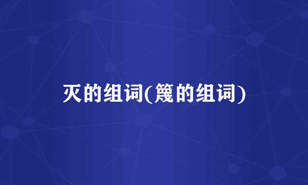 灭的组词(篾的组词)