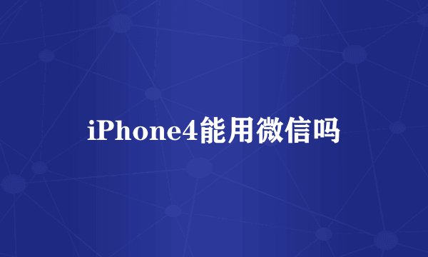 iPhone4能用微信吗